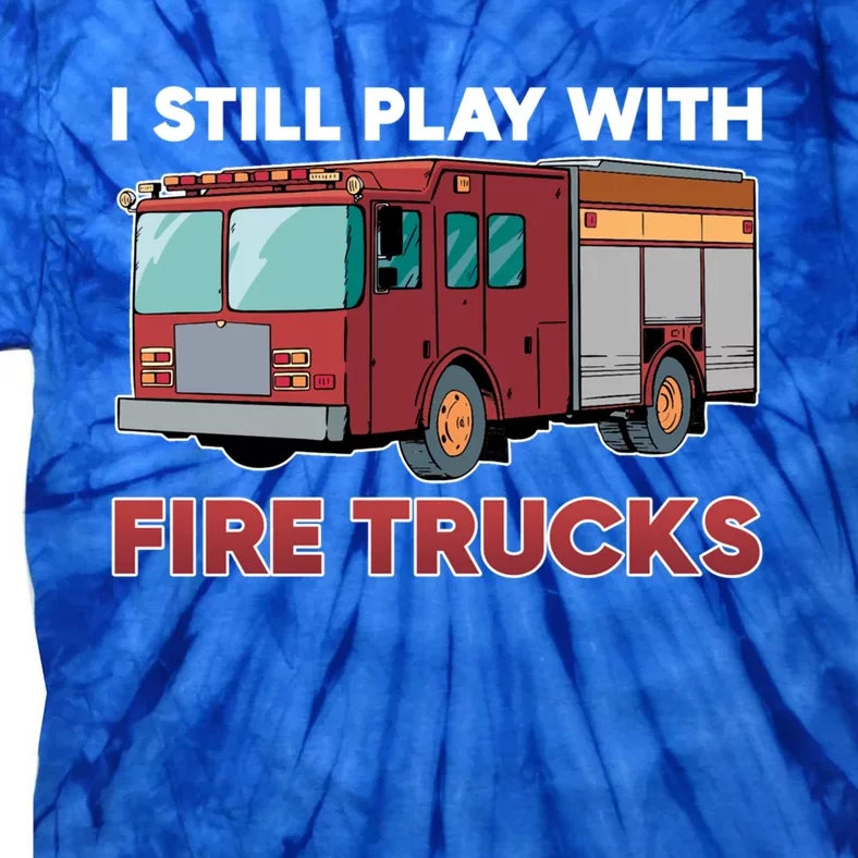 Firefighter I Still Play With Fire Trucks Cute Gift Tie-Dye T-Shirt