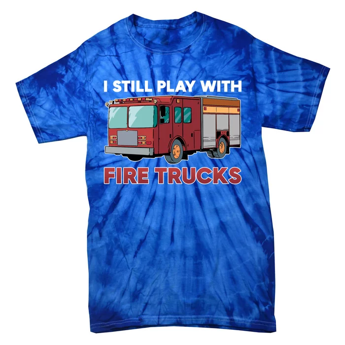 Firefighter I Still Play With Fire Trucks Cute Gift Tie-Dye T-Shirt