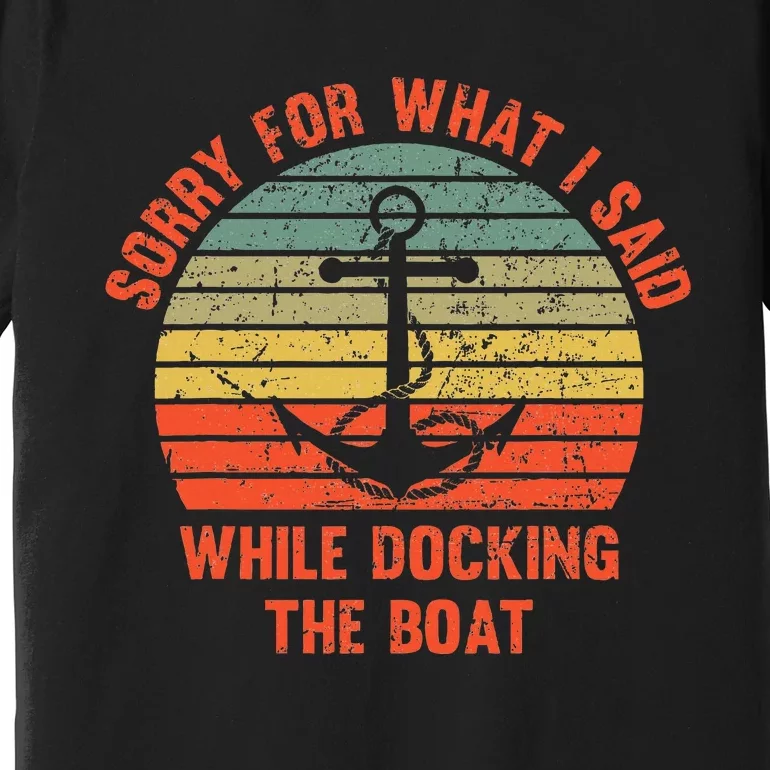 Funny IM Sorry For What I Said While Docking The Boat Premium T-Shirt