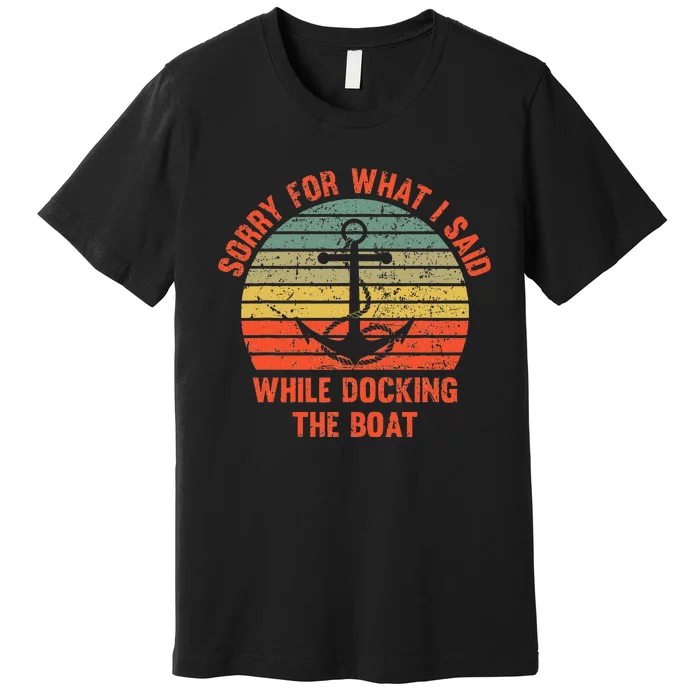 Funny IM Sorry For What I Said While Docking The Boat Premium T-Shirt