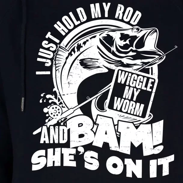 Fishing I Just Hold My Rod And Wiggle My Worm Womens Funnel Neck Pullover Hood