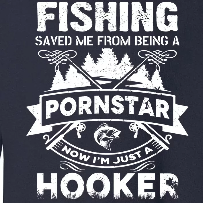 Fishing Saved Me From Being A Pornstar Now I'm Just A Hooker Toddler Sweatshirt