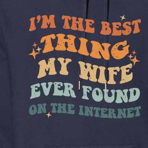 Funny I'm The Best Thing My Wife Ever Found On The Internet Premium Hoodie