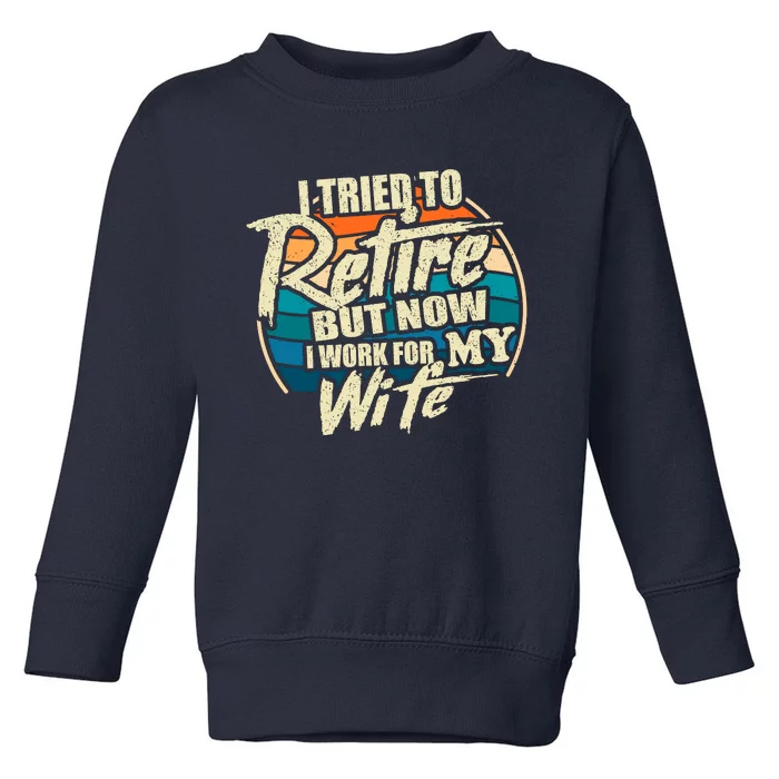 Funny I Tried To Retire But Now I Work For My Wife Toddler Sweatshirt