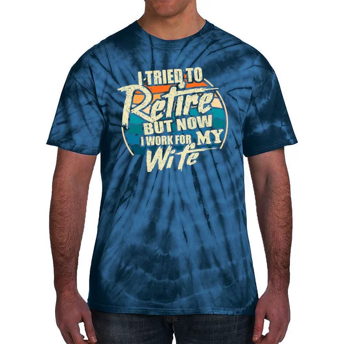 Funny I Tried To Retire But Now I Work For My Wife Tie-Dye T-Shirt