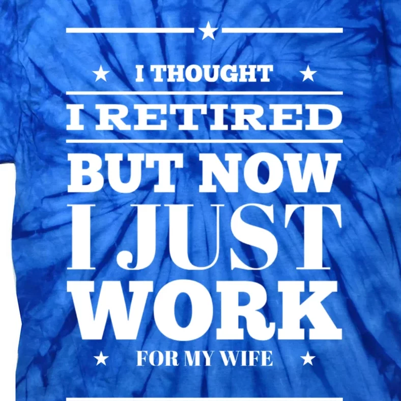 Funny I Thought I Retired But Now I Just Work For My Wife Gift Tie-Dye T-Shirt