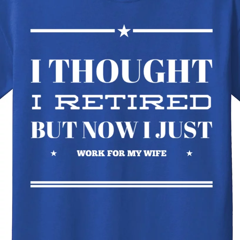 Funny I Thought I Retired But Now I Just Work For My Wife Gift Kids T-Shirt