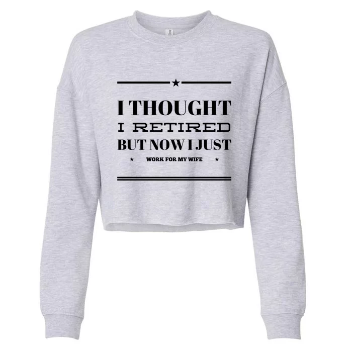 Funny I Thought I Retired But Now I Just Work For My Wife Gift Cropped Pullover Crew