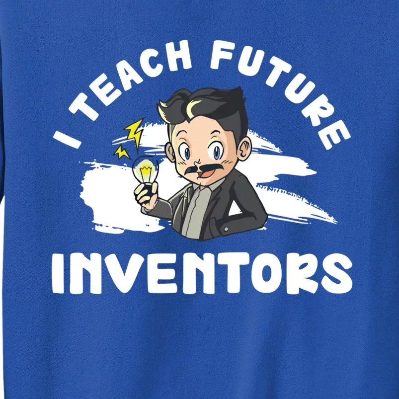 Funny I Teach Future Inventors For Innovation Tech Professor Great Gift Tall Sweatshirt