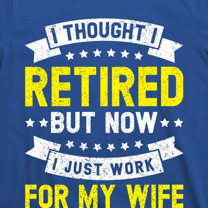 Funny I Thought I Retired But Now I Just Work For My Wife Cool Gift T-Shirt