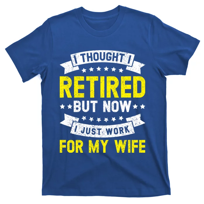 Funny I Thought I Retired But Now I Just Work For My Wife Cool Gift T-Shirt