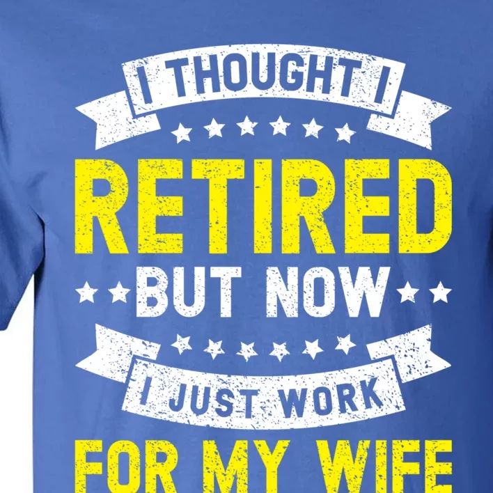 Funny I Thought I Retired But Now I Just Work For My Wife Cool Gift Tall T-Shirt