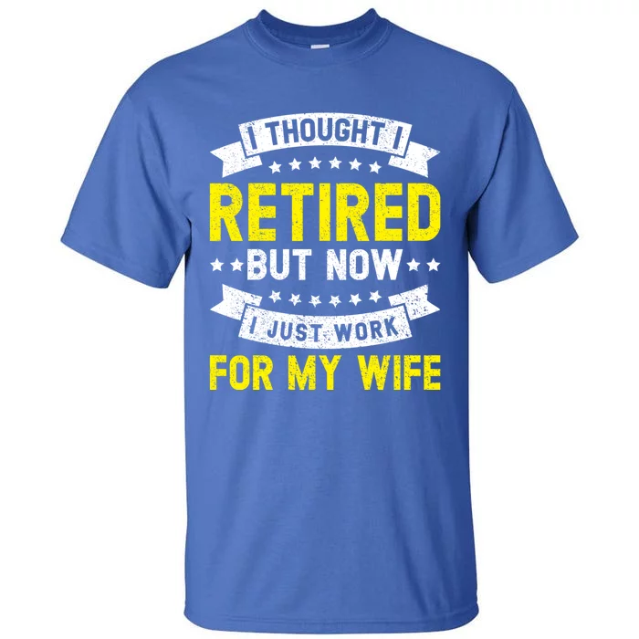 Funny I Thought I Retired But Now I Just Work For My Wife Cool Gift Tall T-Shirt