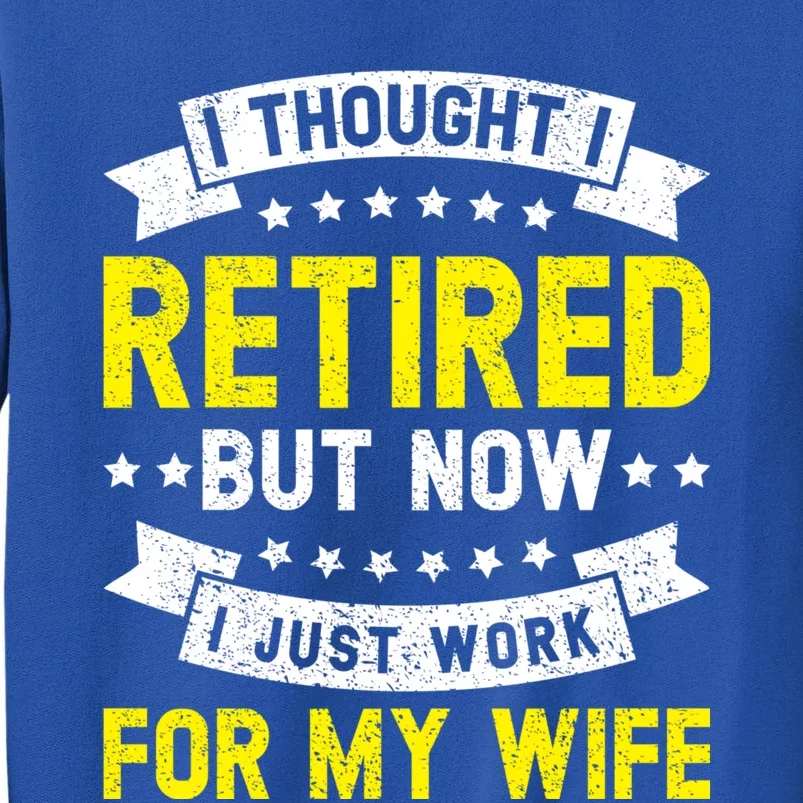 Funny I Thought I Retired But Now I Just Work For My Wife Cool Gift Tall Sweatshirt