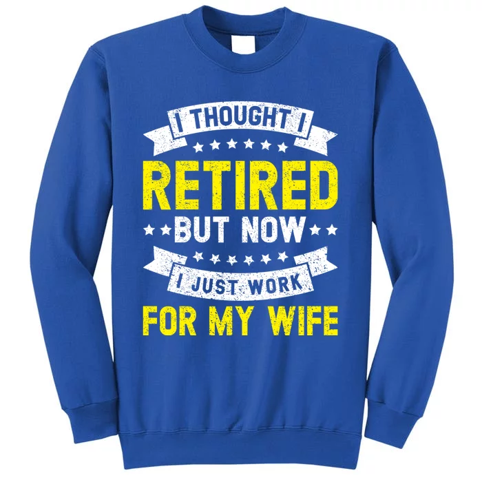 Funny I Thought I Retired But Now I Just Work For My Wife Cool Gift Tall Sweatshirt