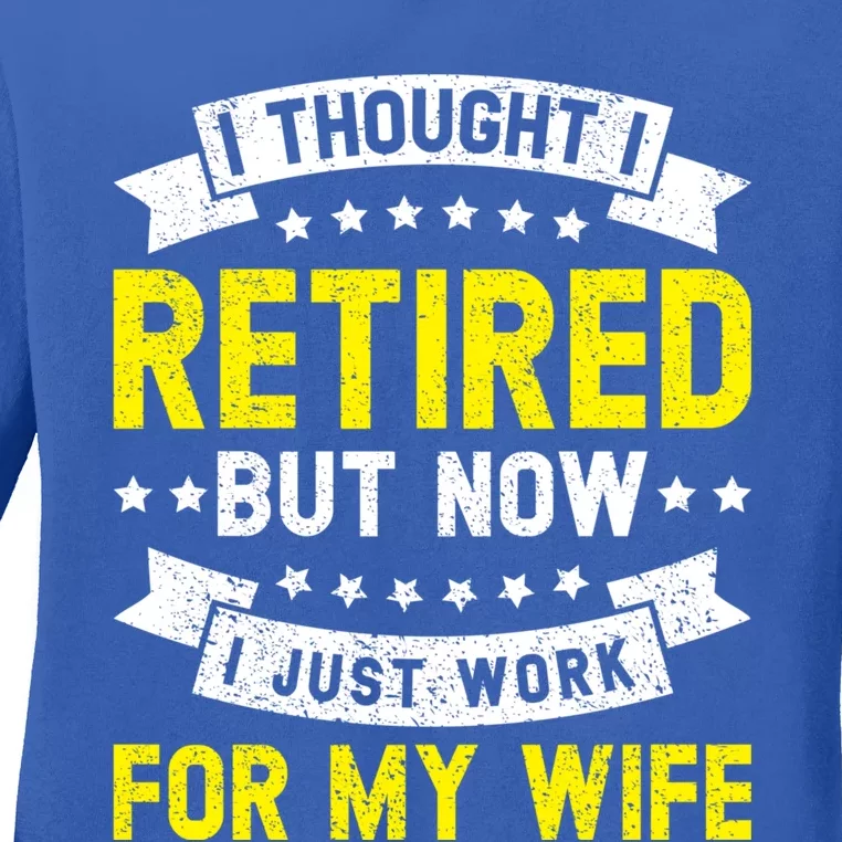 Funny I Thought I Retired But Now I Just Work For My Wife Cool Gift Ladies Long Sleeve Shirt