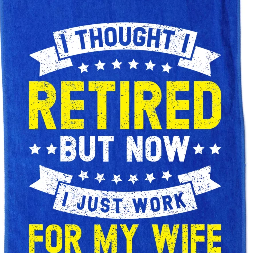 Funny I Thought I Retired But Now I Just Work For My Wife Cool Gift Platinum Collection Golf Towel