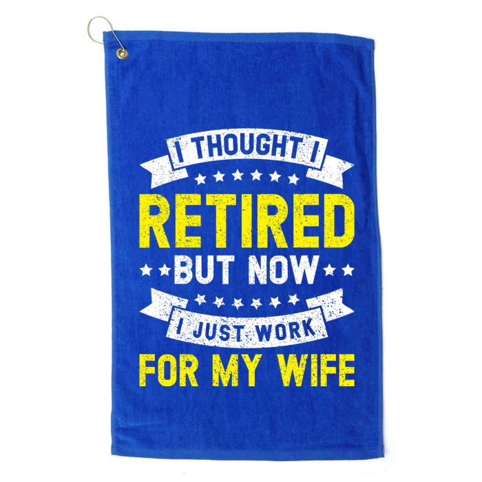 Funny I Thought I Retired But Now I Just Work For My Wife Cool Gift Platinum Collection Golf Towel