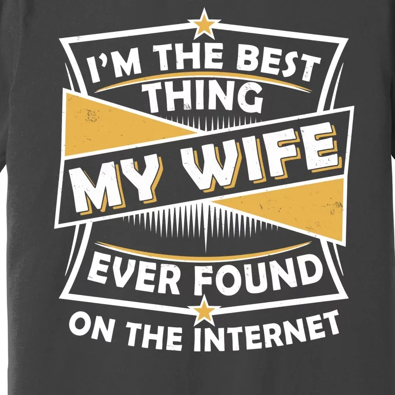 Funny I'm The Best Thing My Wife Ever Found On The Internet Premium T-Shirt