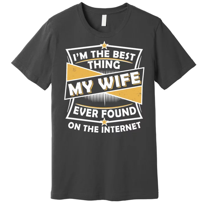 Funny I'm The Best Thing My Wife Ever Found On The Internet Premium T-Shirt