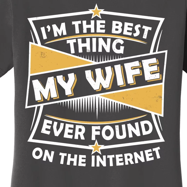 Funny I'm The Best Thing My Wife Ever Found On The Internet Women's T-Shirt