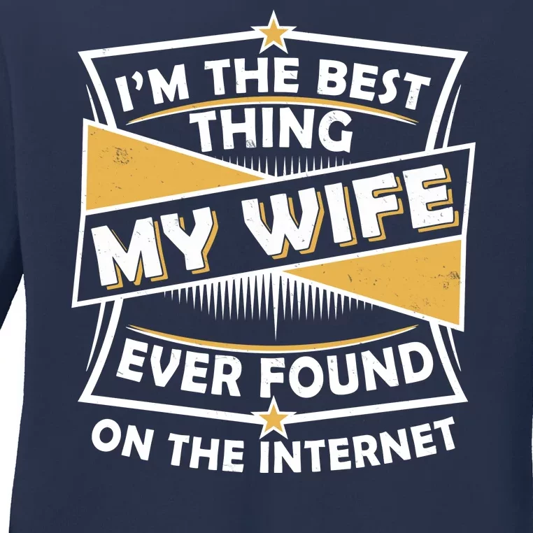 Funny I'm The Best Thing My Wife Ever Found On The Internet Ladies Long Sleeve Shirt