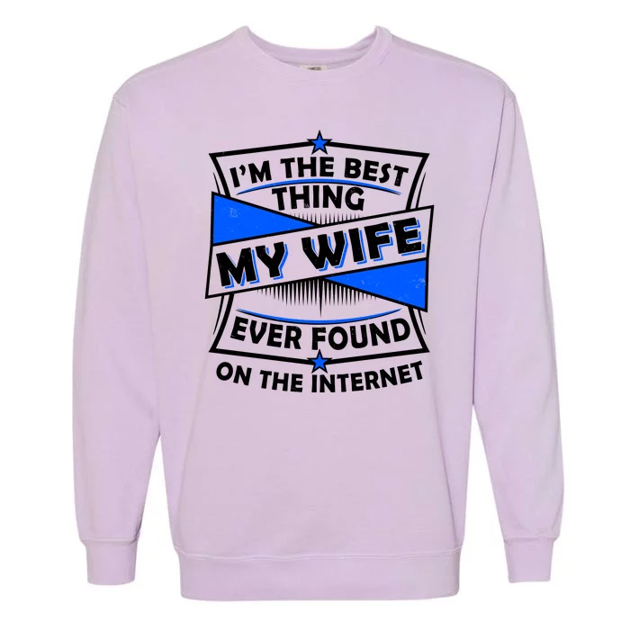 Funny I'm The Best Thing My Wife Ever Found On The Internet Garment-Dyed Sweatshirt