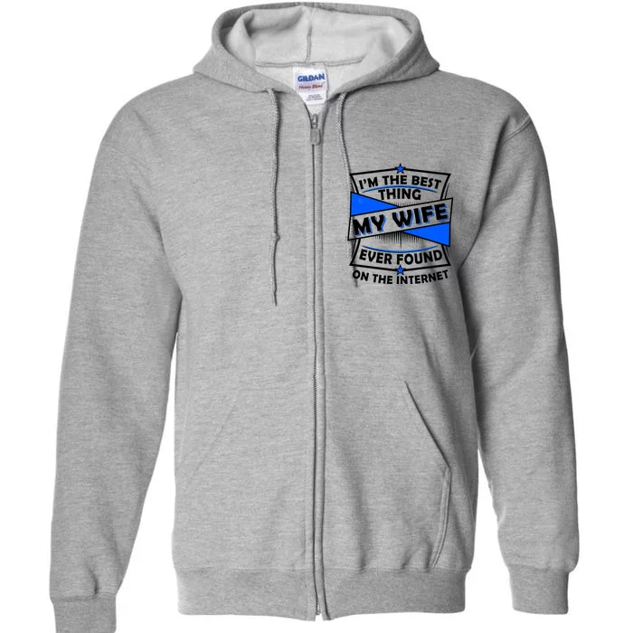 Funny I'm The Best Thing My Wife Ever Found On The Internet Full Zip Hoodie