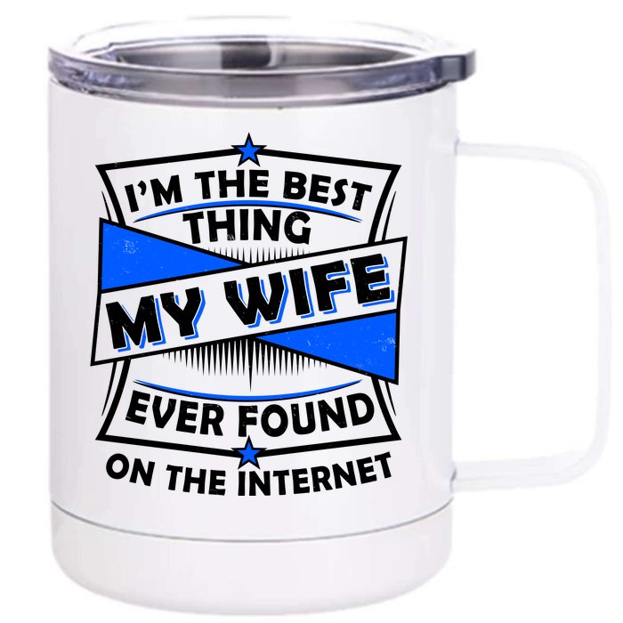 Funny I'm The Best Thing My Wife Ever Found On The Internet Front & Back 12oz Stainless Steel Tumbler Cup