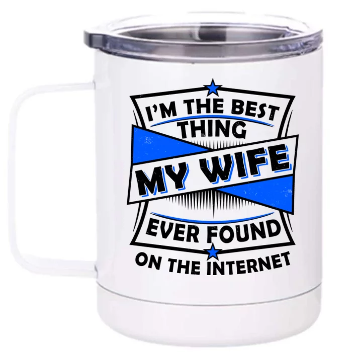 Funny I'm The Best Thing My Wife Ever Found On The Internet Front & Back 12oz Stainless Steel Tumbler Cup