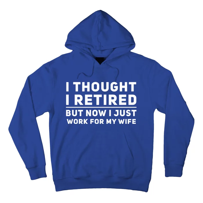 Funny I Thought I Retired But Now I Just Work For My Wife Meaningful Gift Hoodie