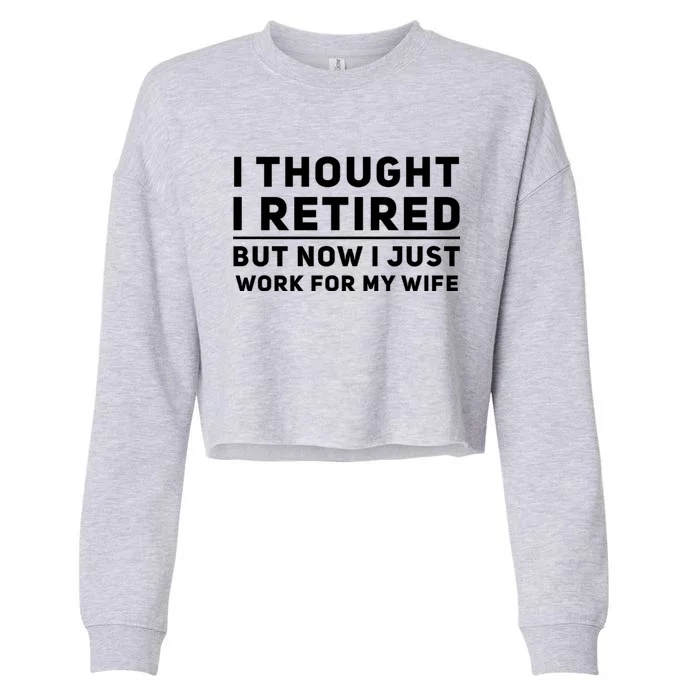 Funny I Thought I Retired But Now I Just Work For My Wife Meaningful Gift Cropped Pullover Crew