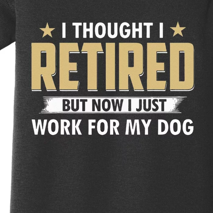 Funny I Thought I Retired But Now I Just Work For My Dog Baby Bodysuit