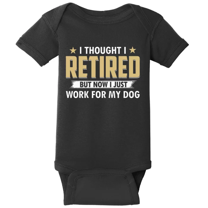 Funny I Thought I Retired But Now I Just Work For My Dog Baby Bodysuit