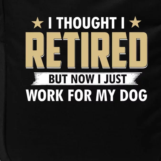 Funny I Thought I Retired But Now I Just Work For My Dog Impact Tech Backpack