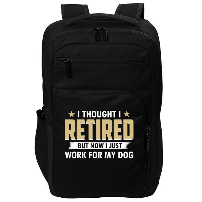 Funny I Thought I Retired But Now I Just Work For My Dog Impact Tech Backpack