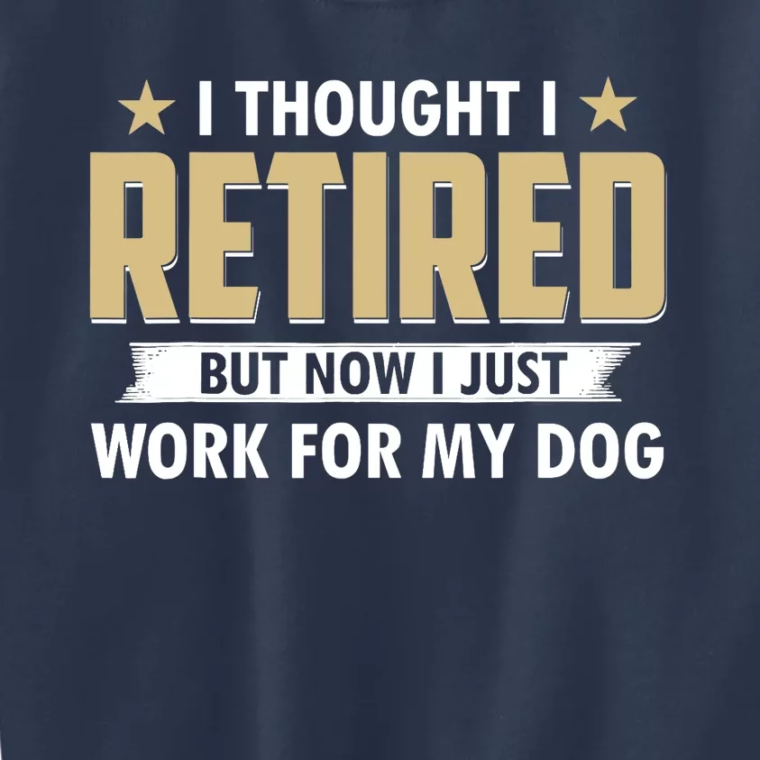 Funny I Thought I Retired But Now I Just Work For My Dog Kids Sweatshirt