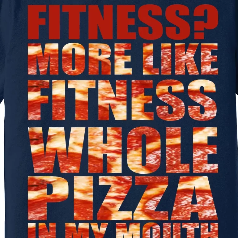 Fitness More Like Fitness Whole Pizza In My Mouth Premium T-Shirt