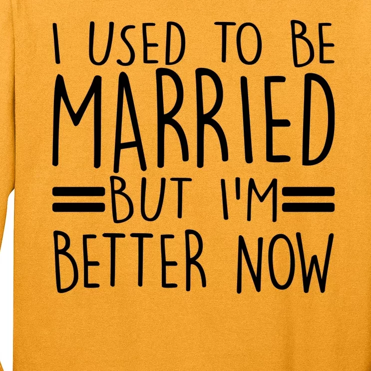 Funny I Used To Be Married But I'm Better Now Long Sleeve Shirt