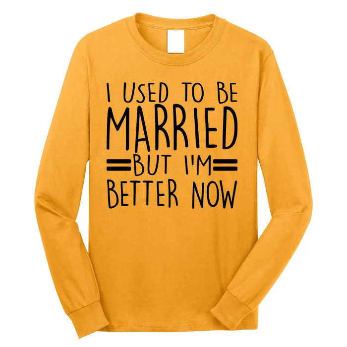 Funny I Used To Be Married But I'm Better Now Long Sleeve Shirt