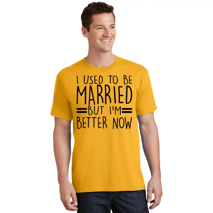 Funny I Used To Be Married But I'm Better Now T-Shirt