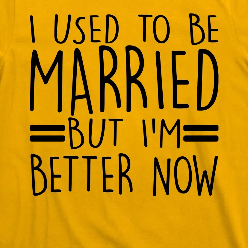 Funny I Used To Be Married But I'm Better Now T-Shirt