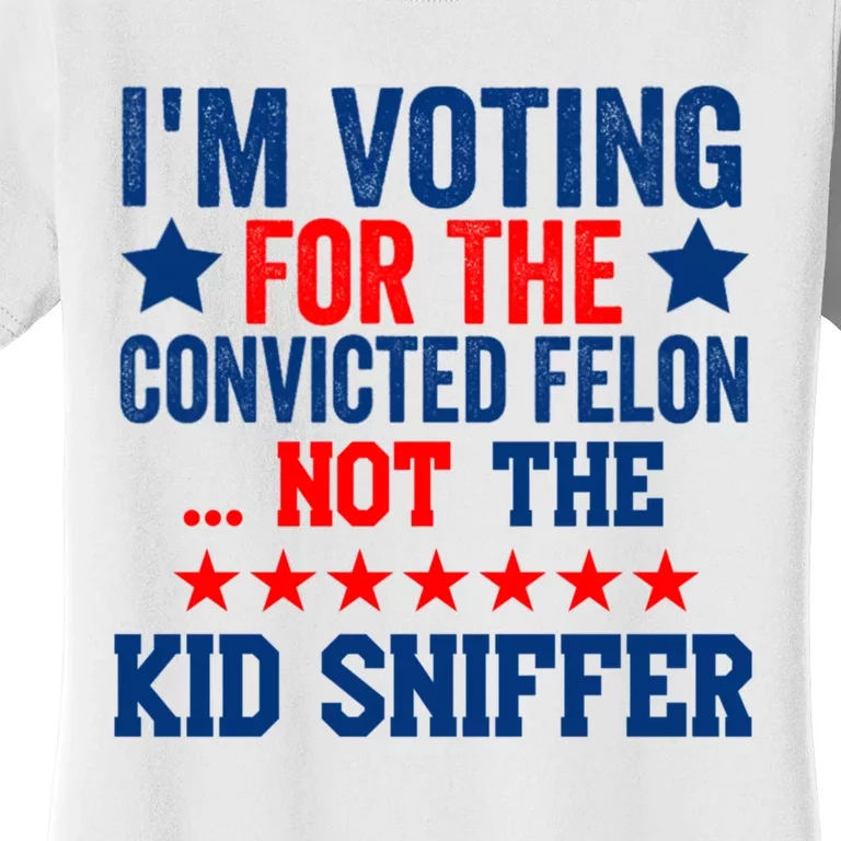 Funny Im Voting For The Convicted Felon Not The Kiid Sniffer Women's T-Shirt