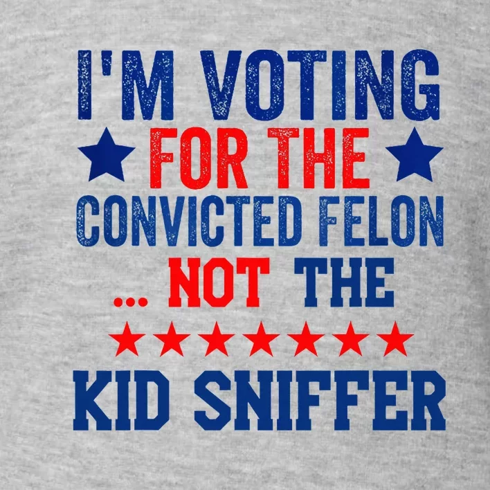 Funny Im Voting For The Convicted Felon Not Sniffer Toddler Sweatshirt