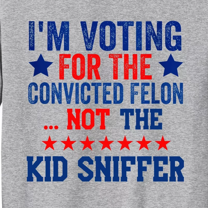 Funny IM Voting For The Convicted Felon Not Sniffer Tall Sweatshirt