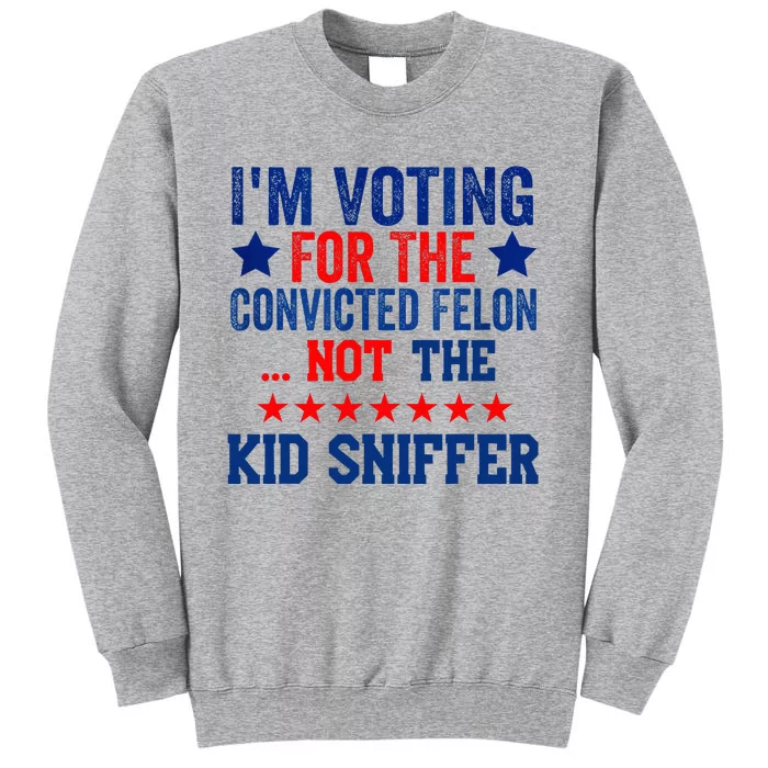 Funny IM Voting For The Convicted Felon Not Sniffer Tall Sweatshirt