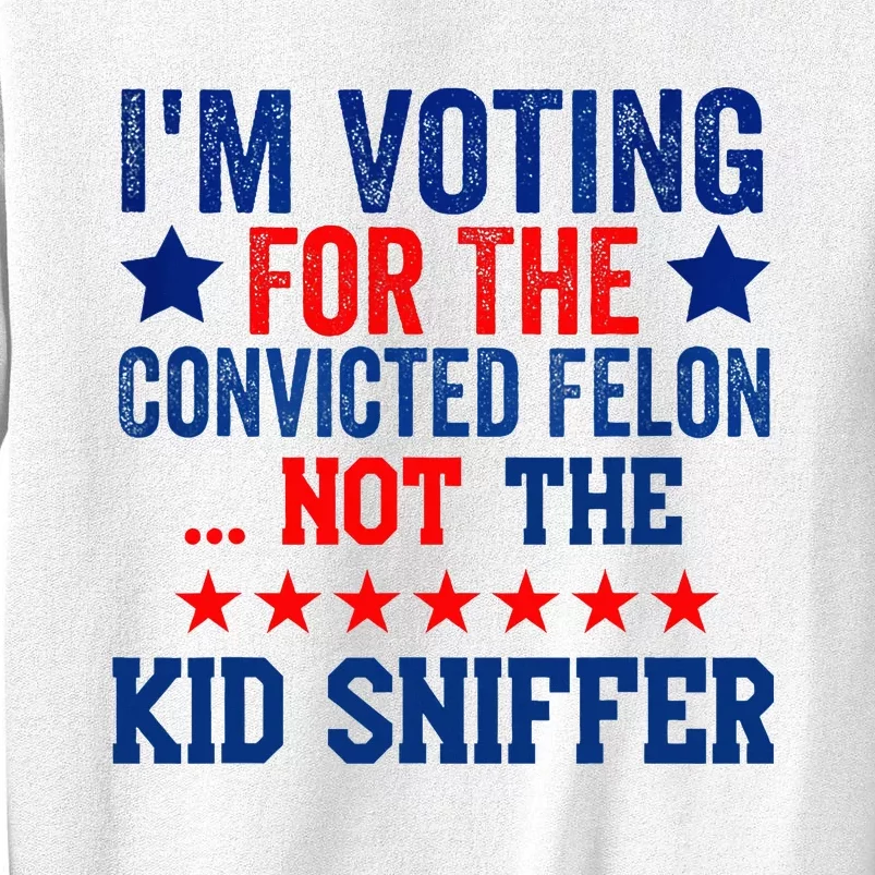 Funny IM Voting For The Convicted Felon Not Sniffer Sweatshirt