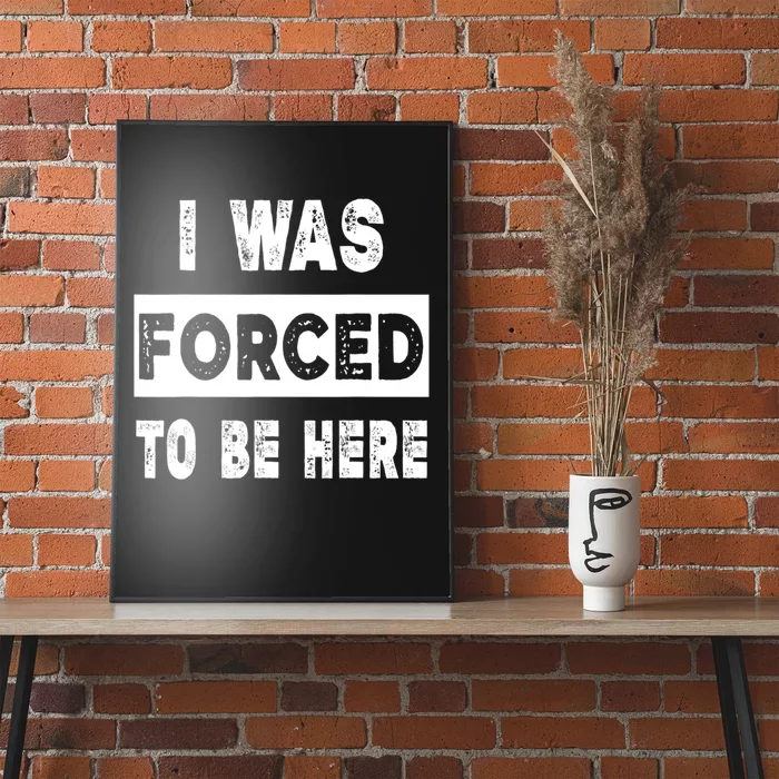 Funny I Was Forced To Be Here Sarcastic Gift Poster