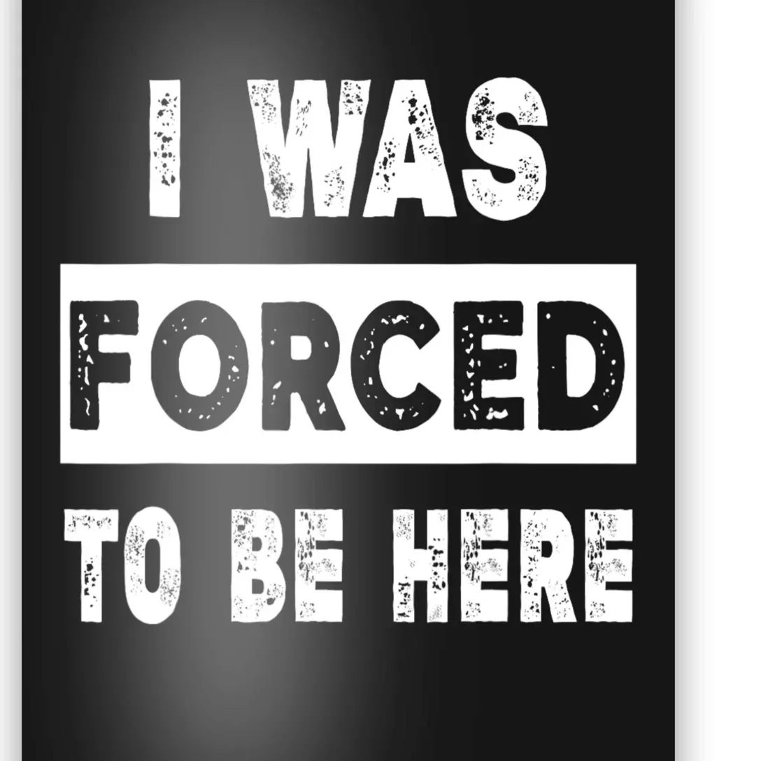 Funny I Was Forced To Be Here Sarcastic Gift Poster