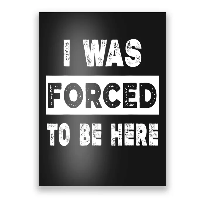 Funny I Was Forced To Be Here Sarcastic Gift Poster